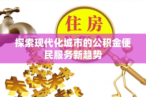 岗巴探索现代化城市的公积金便民服务新趋势