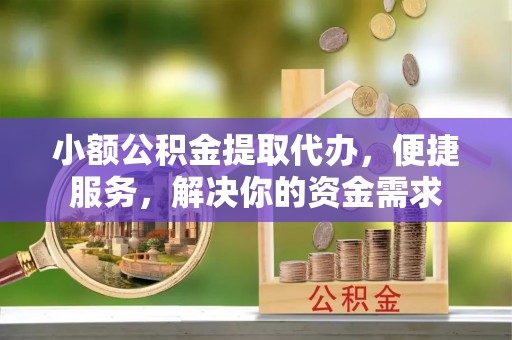 岗巴小额公积金提取代办，便捷服务，解决你的资金需求
