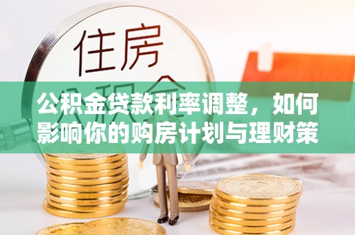 岗巴公积金贷款利率调整，如何影响你的购房计划与理财策略