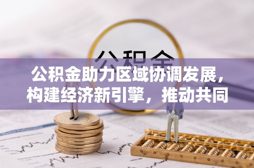 岗巴公积金助力区域协调发展，构建经济新引擎，推动共同富裕