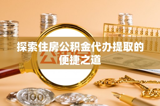 岗巴探索住房公积金代办提取的便捷之道