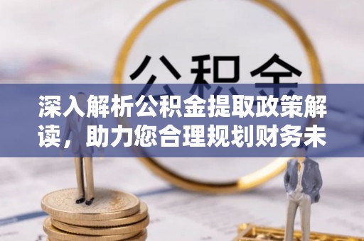 岗巴深入解析公积金提取政策解读，助力您合理规划财务未来
