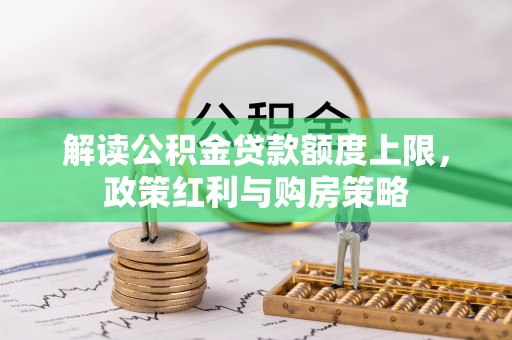 岗巴解读公积金贷款额度上限，政策红利与购房策略