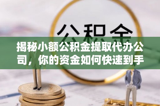 岗巴揭秘小额公积金提取代办公司，你的资金如何快速到手？