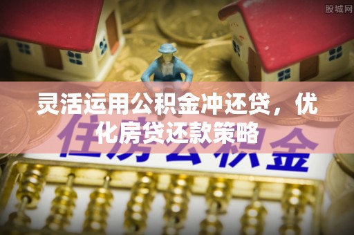岗巴灵活运用公积金冲还贷，优化房贷还款策略