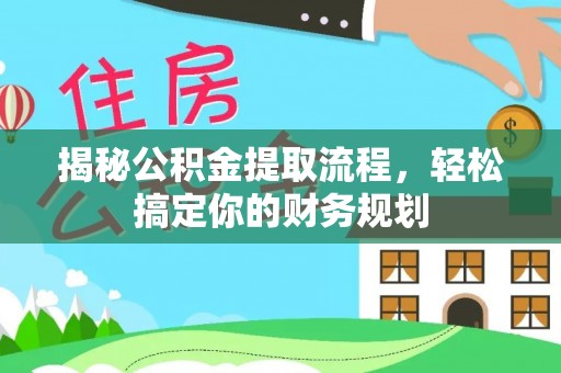 岗巴揭秘公积金提取流程，轻松搞定你的财务规划