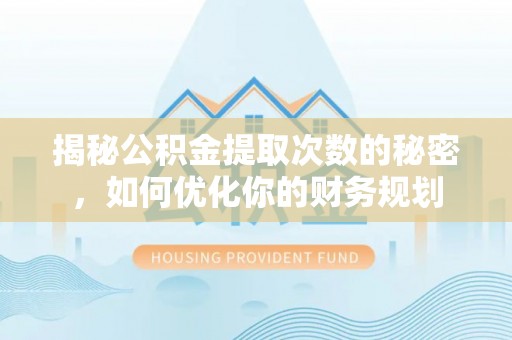岗巴揭秘公积金提取次数的秘密，如何优化你的财务规划