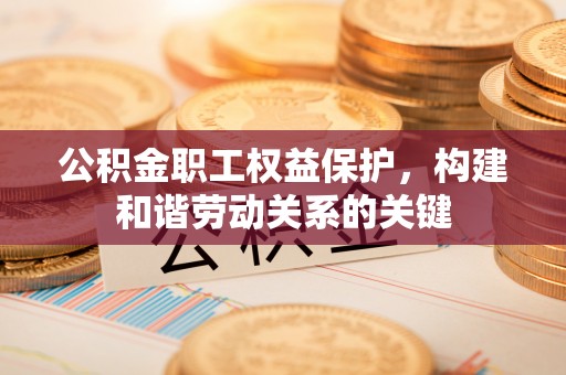 岗巴公积金职工权益保护，构建和谐劳动关系的关键