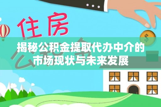 岗巴揭秘公积金提取代办中介的市场现状与未来发展