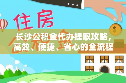 岗巴长沙公积金代办提取攻略，高效、便捷、省心的全流程解析