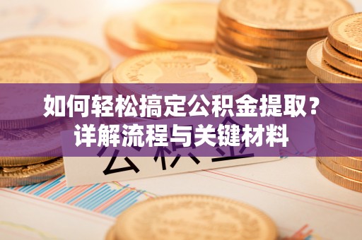 岗巴如何轻松搞定公积金提取？详解流程与关键材料