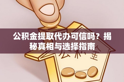岗巴公积金提取代办可信吗？揭秘真相与选择指南
