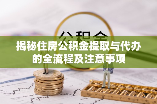岗巴揭秘住房公积金提取与代办的全流程及注意事项