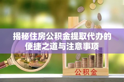 岗巴揭秘住房公积金提取代办的便捷之道与注意事项