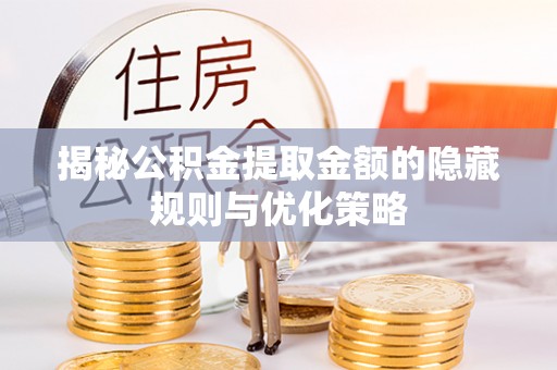 岗巴揭秘公积金提取金额的隐藏规则与优化策略