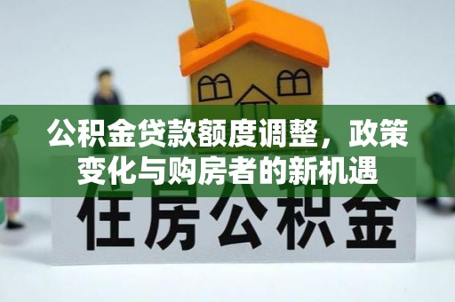 岗巴公积金贷款额度调整，政策变化与购房者的新机遇