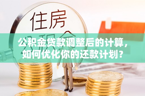 岗巴公积金贷款调整后的计算，如何优化你的还款计划？