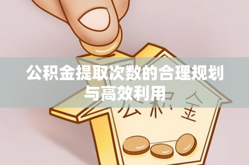 岗巴公积金提取次数的合理规划与高效利用