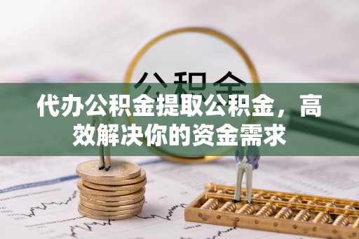 岗巴代办公积金提取公积金，高效解决你的资金需求