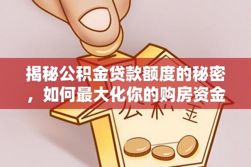 岗巴揭秘公积金贷款额度的秘密，如何最大化你的购房资金