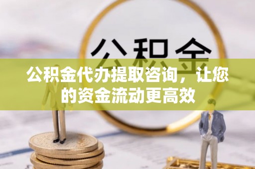 岗巴公积金代办提取咨询，让您的资金流动更高效