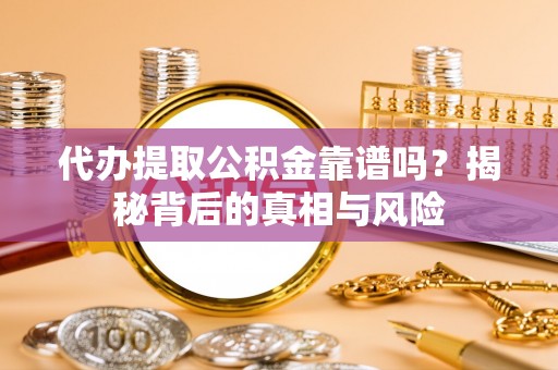 岗巴代办提取公积金靠谱吗？揭秘背后的真相与风险