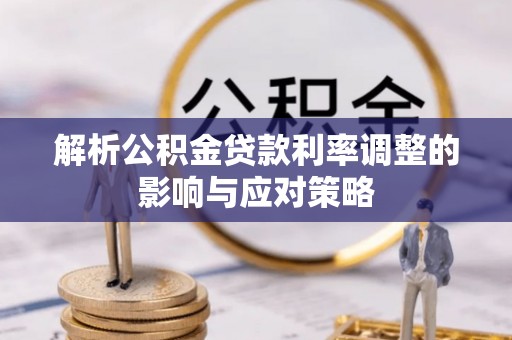 岗巴解析公积金贷款利率调整的影响与应对策略