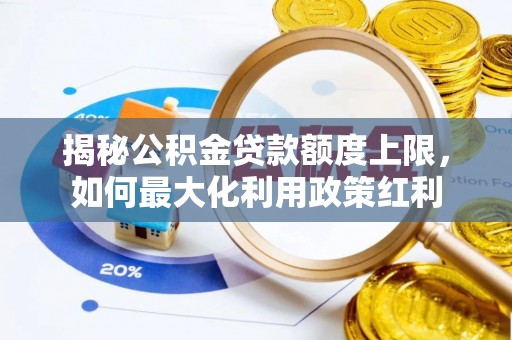岗巴揭秘公积金贷款额度上限，如何最大化利用政策红利