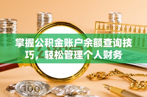 岗巴掌握公积金账户余额查询技巧，轻松管理个人财务