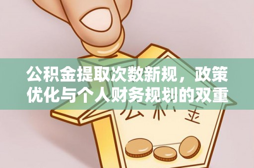 岗巴公积金提取次数新规，政策优化与个人财务规划的双重考量