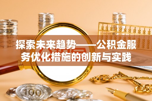 岗巴探索未来趋势——公积金服务优化措施的创新与实践