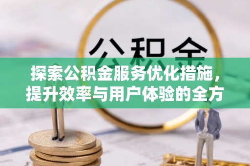 岗巴探索公积金服务优化措施，提升效率与用户体验的全方位解析