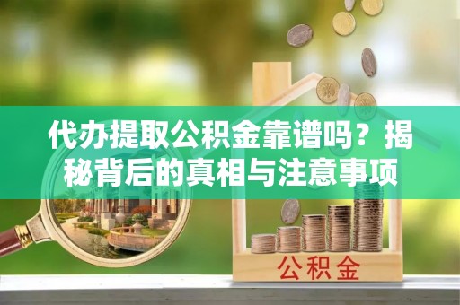 岗巴代办提取公积金靠谱吗？揭秘背后的真相与注意事项