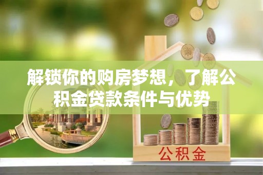 岗巴解锁你的购房梦想，了解公积金贷款条件与优势