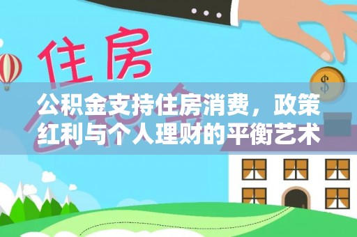 岗巴公积金支持住房消费，政策红利与个人理财的平衡艺术