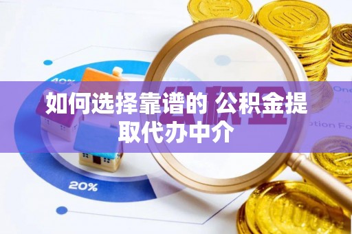 岗巴如何选择靠谱的 公积金提取代办中介