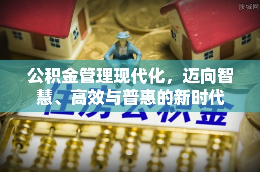 岗巴公积金管理现代化，迈向智慧、高效与普惠的新时代