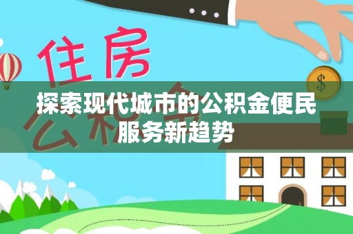 岗巴探索现代城市的公积金便民服务新趋势