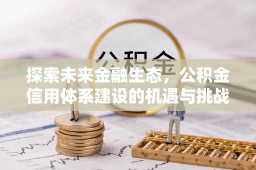 岗巴探索未来金融生态，公积金信用体系建设的机遇与挑战