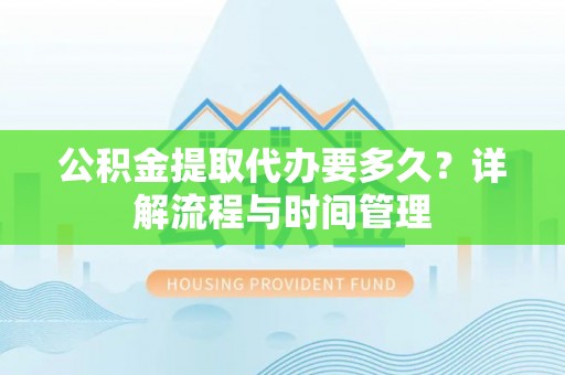 岗巴公积金提取代办要多久？详解流程与时间管理