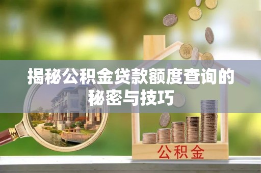 岗巴揭秘公积金贷款额度查询的秘密与技巧