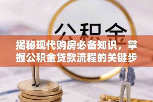 岗巴揭秘现代购房必备知识，掌握公积金贷款流程的关键步骤