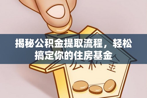 岗巴揭秘公积金提取流程，轻松搞定你的住房基金
