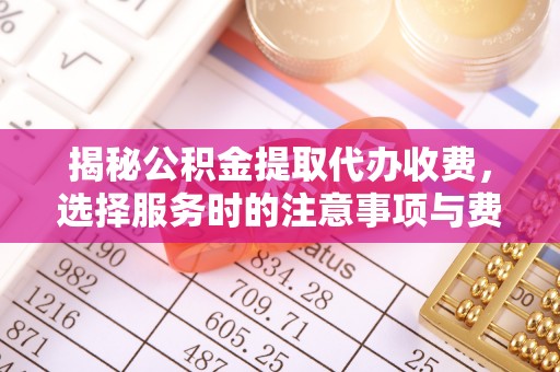岗巴揭秘公积金提取代办收费，选择服务时的注意事项与费用真相