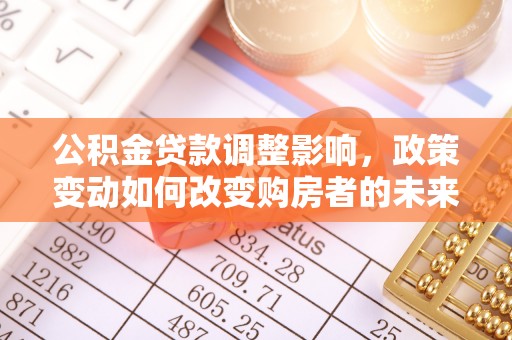 岗巴公积金贷款调整影响，政策变动如何改变购房者的未来？