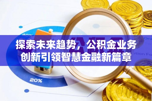岗巴探索未来趋势，公积金业务创新引领智慧金融新篇章