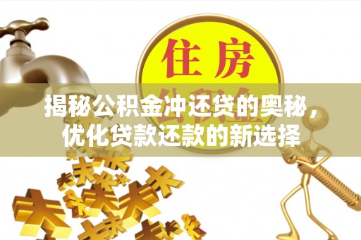 岗巴揭秘公积金冲还贷的奥秘，优化贷款还款的新选择