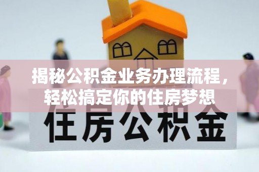 岗巴揭秘公积金业务办理流程，轻松搞定你的住房梦想