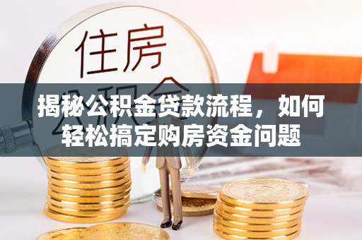 岗巴揭秘公积金贷款流程，如何轻松搞定购房资金问题