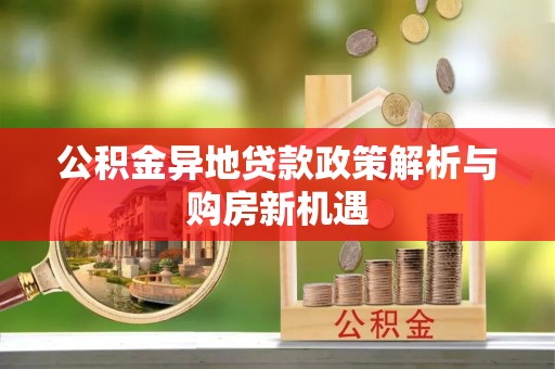 岗巴公积金异地贷款政策解析与购房新机遇